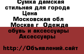 Сумка дамская стильная для города  › Цена ­ 2 000 - Московская обл., Москва г. Одежда, обувь и аксессуары » Аксессуары   